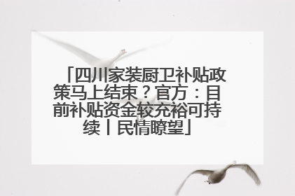 四川家装厨卫补贴政策马上结束？官方：目前补贴资金较充裕可持续丨民情瞭望