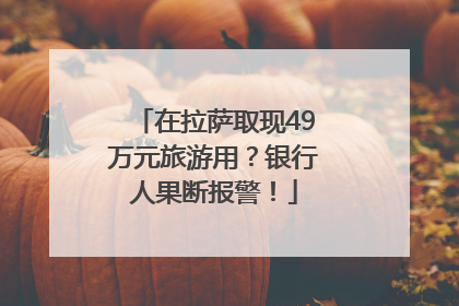 在拉萨取现49万元旅游用？银行人果断报警！