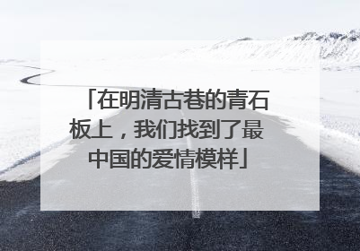 在明清古巷的青石板上，我们找到了最中国的爱情模样