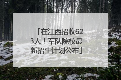 在江西招收623人！军队院校最新招生计划公布