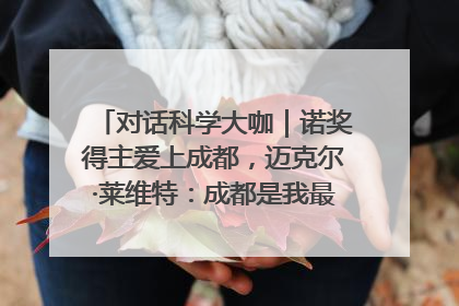 对话科学大咖｜诺奖得主爱上成都，迈克尔·莱维特：成都是我最喜欢的中国城市之一