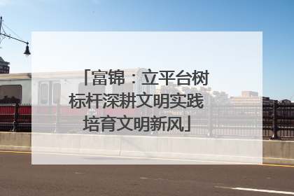 富锦：立平台树标杆深耕文明实践培育文明新风