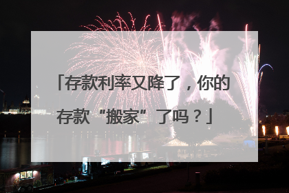 存款利率又降了，你的存款“搬家”了吗？