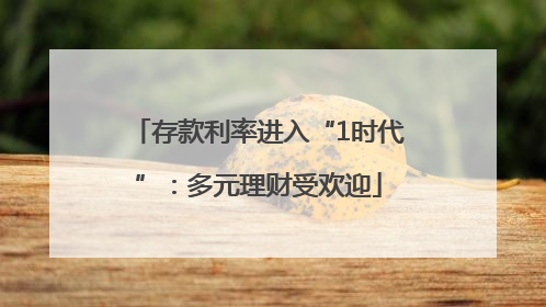 存款利率进入“1时代”：多元理财受欢迎