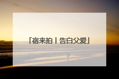 宿来拍丨告白父爱