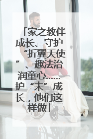 家之教伴成长、守护“折翼天使”、趣法治润童心……护“未”成长，他们这样做