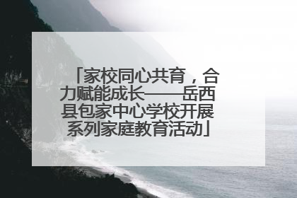 家校同心共育，合力赋能成长——岳西县包家中心学校开展系列家庭教育活动