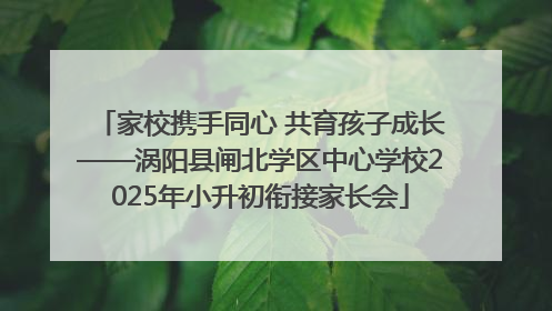 家校携手同心 共育孩子成长——涡阳县闸北学区中心学校2025年小升初衔接家长会