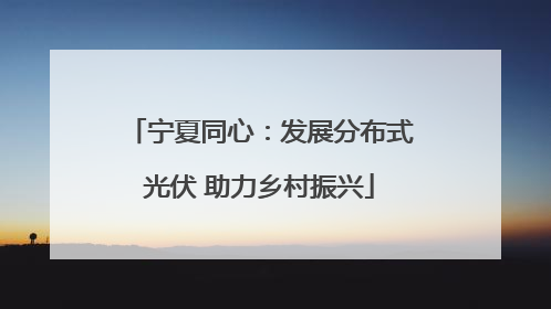 宁夏同心：发展分布式光伏 助力乡村振兴