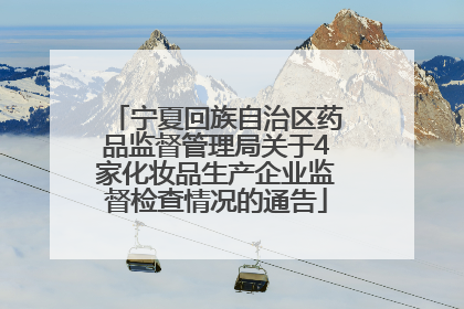 宁夏回族自治区药品监督管理局关于4家化妆品生产企业监督检查情况的通告