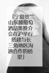宁夏贺兰山东麓葡萄酒品鉴推介会在沪举行 搭建与长三角地区沟通合作的桥梁