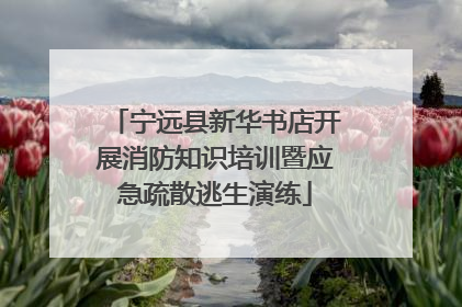 宁远县新华书店开展消防知识培训暨应急疏散逃生演练