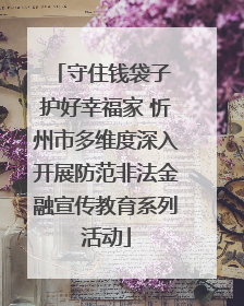 守住钱袋子 护好幸福家 忻州市多维度深入开展防范非法金融宣传教育系列活动