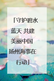 守护碧水蓝天 共建美丽中国 扬州海事在行动