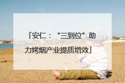安仁：“三到位”助力烤烟产业提质增效
