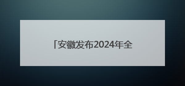 安徽发布2024年全省生态环境状况成绩单