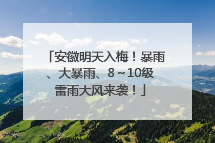 安徽明天入梅！暴雨、大暴雨、8～10级雷雨大风来袭！