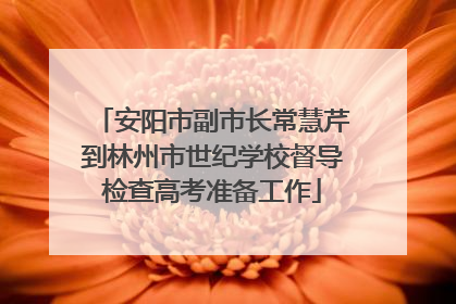 安阳市副市长常慧芹到林州市世纪学校督导检查高考准备工作