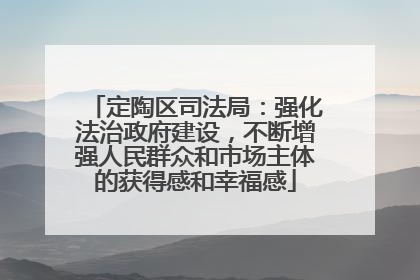 定陶区司法局：强化法治政府建设，不断增强人民群众和市场主体的获得感和幸福感