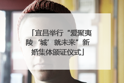 宜昌举行“爱聚夷陵‘城’就未来”新婚集体颁证仪式
