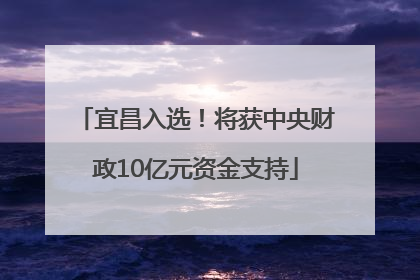 宜昌入选！将获中央财政10亿元资金支持