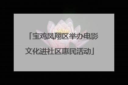 宝鸡凤翔区举办电影文化进社区惠民活动