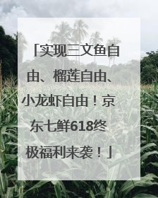 实现三文鱼自由、榴莲自由、小龙虾自由！京东七鲜618终极福利来袭！