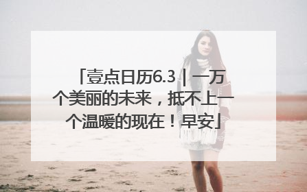 壹点日历6.3｜一万个美丽的未来，抵不上一个温暖的现在！早安
