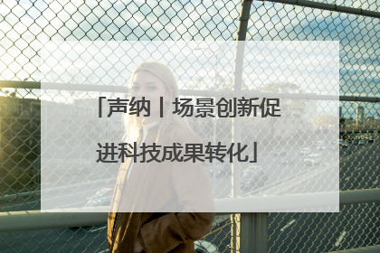 声纳丨场景创新促进科技成果转化