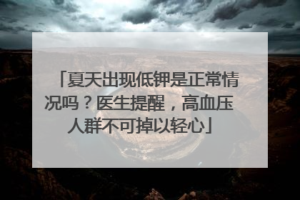 夏天出现低钾是正常情况吗？医生提醒，高血压人群不可掉以轻心