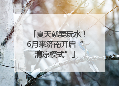 夏天就要玩水！6月来济南开启“清凉模式”