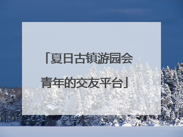 夏日古镇游园会 青年的交友平台