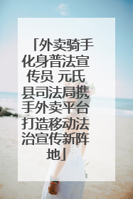 外卖骑手化身普法宣传员 元氏县司法局携手外卖平台打造移动法治宣传新阵地