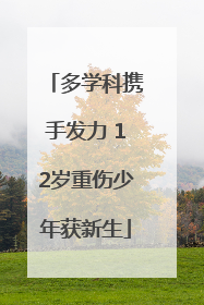 多学科携手发力 12岁重伤少年获新生
