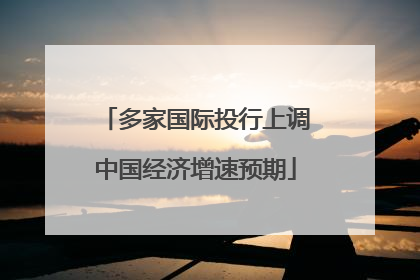多家国际投行上调中国经济增速预期