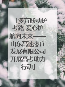 多方联动护考路 爱心护航向未来——山东高速枣庄发展有限公司开展高考助力行动