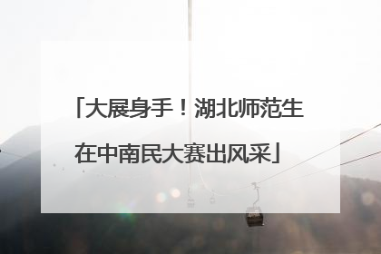 大展身手！湖北师范生在中南民大赛出风采