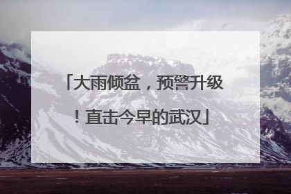 大雨倾盆，预警升级！直击今早的武汉