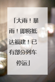 大雨！暴雨！即将抵达福建！已有部分列车停运