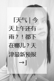 天气｜今天上午还有雨？！都下在哪儿？天津最新预报→
