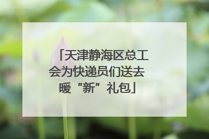 天津静海区总工会为快递员们送去暖“新”礼包
