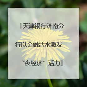 天津银行济南分行以金融活水激发“夜经济”活力