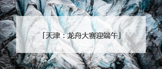 天津：龙舟大赛迎端午