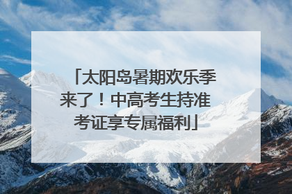 太阳岛暑期欢乐季来了！中高考生持准考证享专属福利