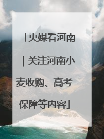 央媒看河南｜关注河南小麦收购、高考保障等内容