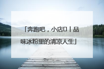 奔跑吧，小店㊴丨品味冰粉里的清凉人生