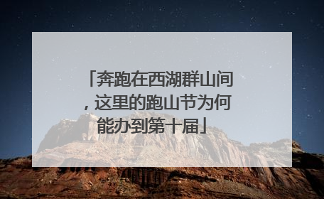 奔跑在西湖群山间，这里的跑山节为何能办到第十届