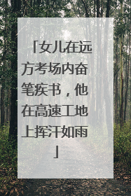 女儿在远方考场内奋笔疾书，他在高速工地上挥汗如雨