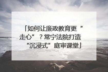 如何让廉政教育更“走心”？常宁法院打造“沉浸式”庭审课堂
