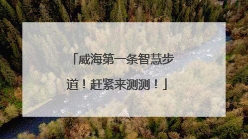 威海第一条智慧步道！赶紧来测测！